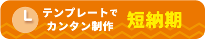 テンプレートでカンタン制作「短納期」