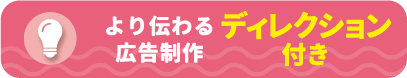 より伝わる広告制作「ディレクション付き」