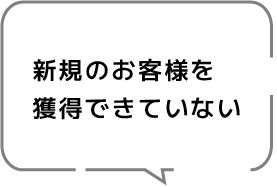 新規のお客様を獲得できていない