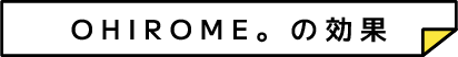 OHIROME。の効果